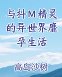 与抖Ｍ精灵的异世界靡孕生活在线阅读小说